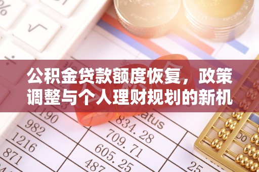 平果公积金贷款额度恢复，政策调整与个人理财规划的新机遇