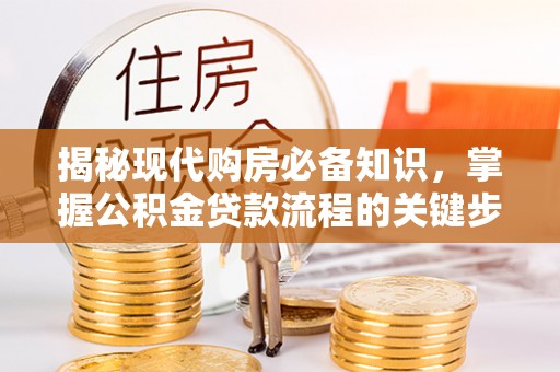 平果揭秘现代购房必备知识，掌握公积金贷款流程的关键步骤