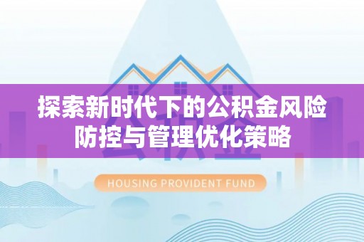 平果探索新时代下的公积金风险防控与管理优化策略