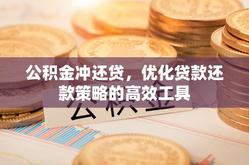 平果公积金冲还贷，优化贷款还款策略的高效工具