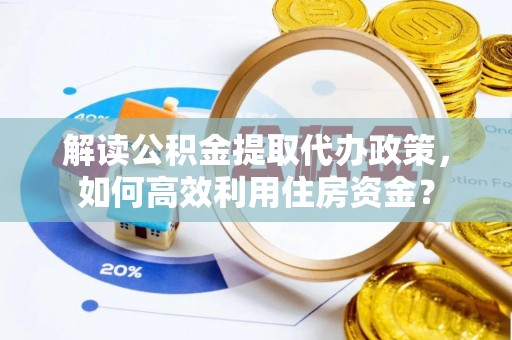 平果解读公积金提取代办政策，如何高效利用住房资金？