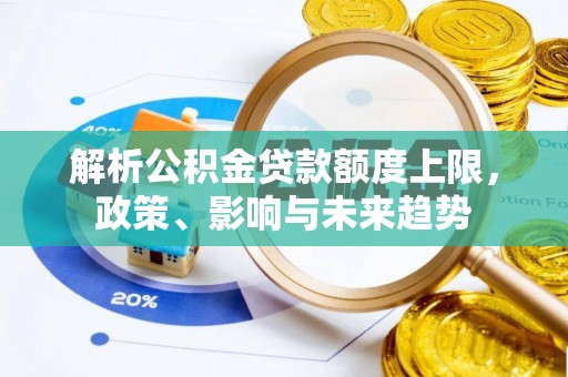 平果解析公积金贷款额度上限，政策、影响与未来趋势