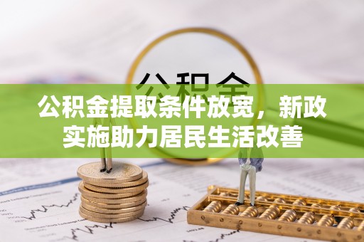 平果公积金提取条件放宽，新政实施助力居民生活改善