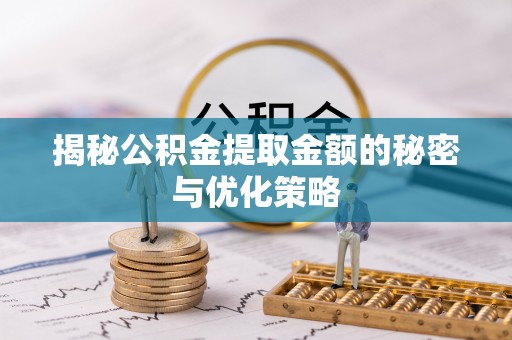平果揭秘公积金提取金额的秘密与优化策略