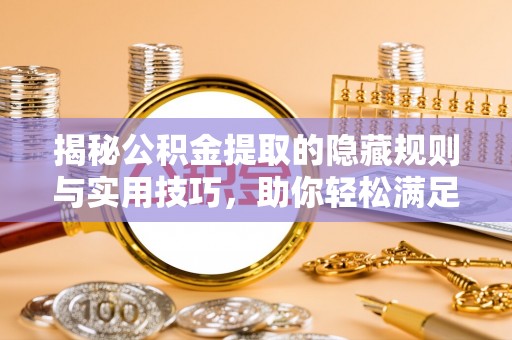 平果揭秘公积金提取的隐藏规则与实用技巧，助你轻松满足 公积金提取条件