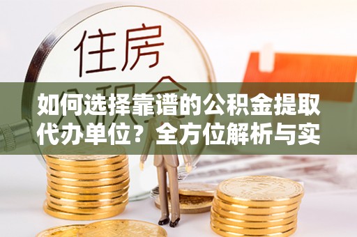 平果如何选择靠谱的公积金提取代办单位？全方位解析与实用指南
