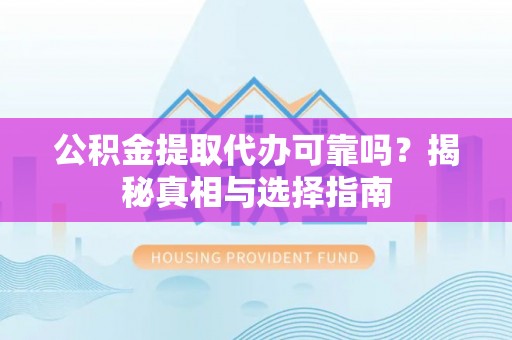 平果公积金提取代办可靠吗？揭秘真相与选择指南
