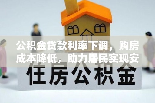 平果公积金贷款利率下调，购房成本降低，助力居民实现安居梦想
