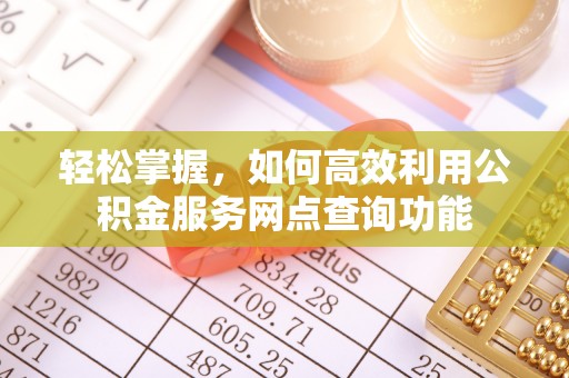 平果轻松掌握，如何高效利用公积金服务网点查询功能