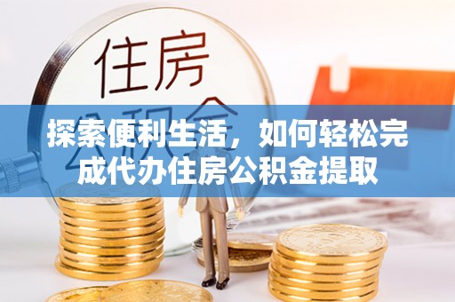 平果探索便利生活，如何轻松完成代办住房公积金提取