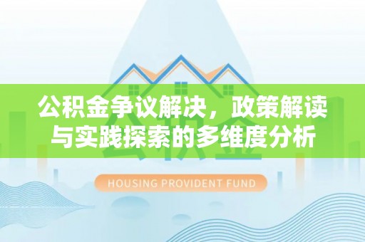 平果公积金争议解决，政策解读与实践探索的多维度分析