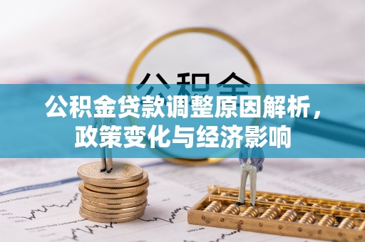 平果公积金贷款调整原因解析，政策变化与经济影响