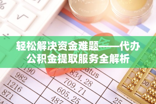 平果轻松解决资金难题——代办公积金提取服务全解析