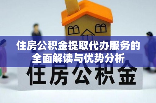 平果住房公积金提取代办服务的全面解读与优势分析