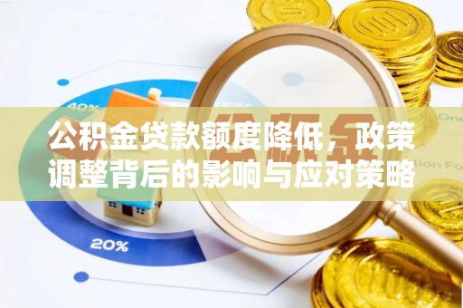 平果公积金贷款额度降低，政策调整背后的影响与应对策略