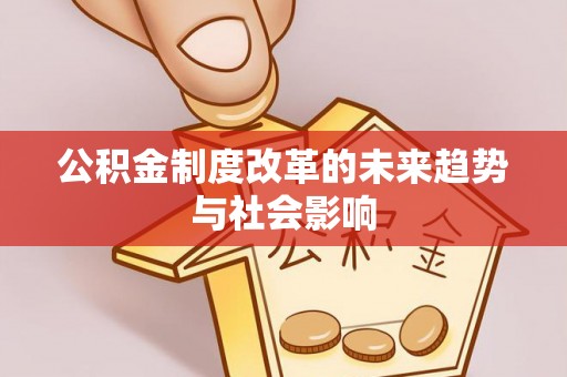 平果公积金制度改革的未来趋势与社会影响