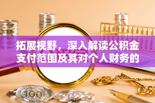 平果拓展视野，深入解读公积金支付范围及其对个人财务的影响