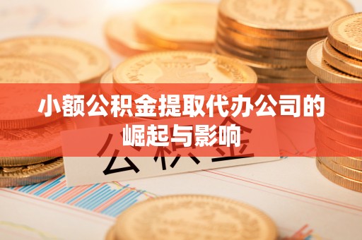 平果小额公积金提取代办公司的崛起与影响