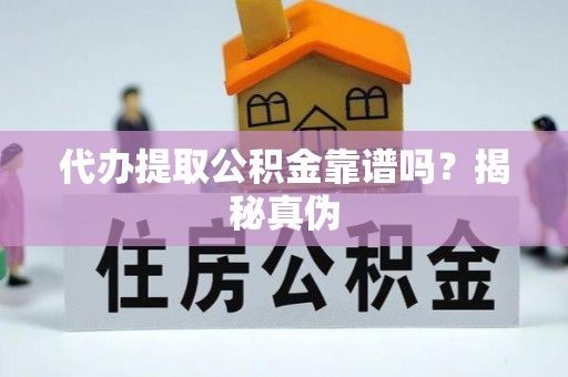平果代办提取公积金靠谱吗？揭秘真伪