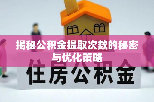平果揭秘公积金提取次数的秘密与优化策略