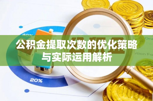 平果公积金提取次数的优化策略与实际运用解析