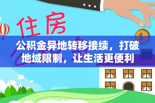 平果公积金异地转移接续，打破地域限制，让生活更便利