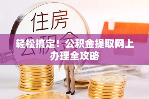 平果轻松搞定！公积金提取网上办理全攻略