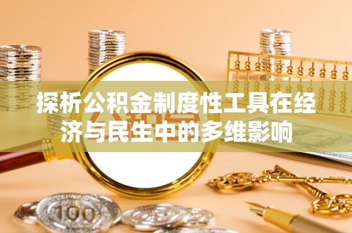平果探析公积金制度性工具在经济与民生中的多维影响