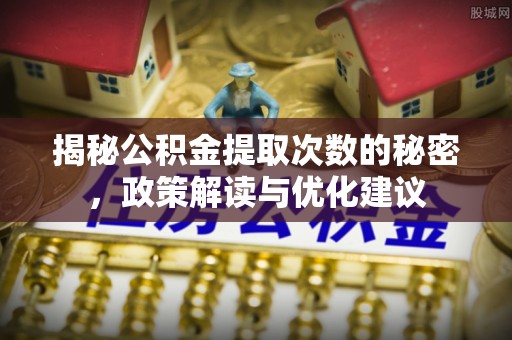 平果揭秘公积金提取次数的秘密，政策解读与优化建议