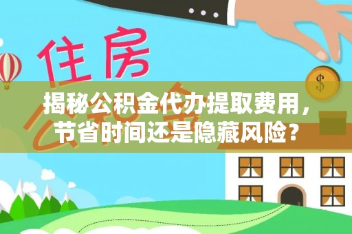 平果揭秘公积金代办提取费用，节省时间还是隐藏风险？