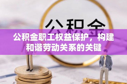 平果公积金职工权益保护，构建和谐劳动关系的关键