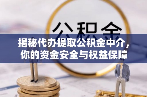 平果揭秘代办提取公积金中介，你的资金安全与权益保障