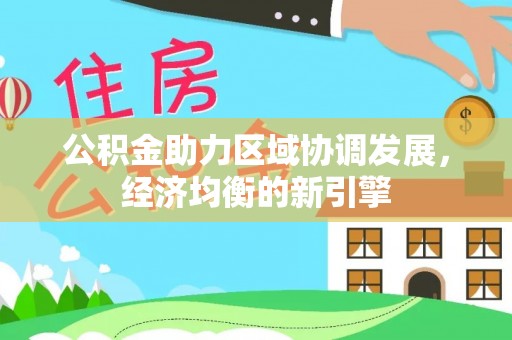 平果公积金助力区域协调发展，经济均衡的新引擎