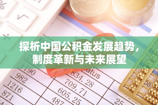 平果探析中国公积金发展趋势，制度革新与未来展望