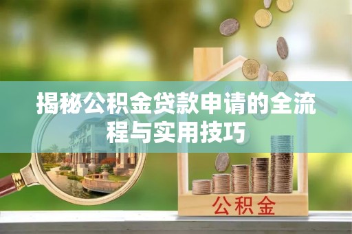 平果揭秘公积金贷款申请的全流程与实用技巧