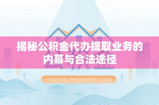 平果揭秘公积金代办提取业务的内幕与合法途径