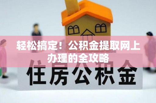 平果轻松搞定！公积金提取网上办理的全攻略