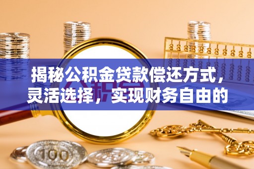 平果揭秘公积金贷款偿还方式，灵活选择，实现财务自由的智慧之道