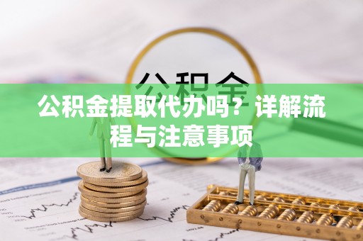 平果公积金提取代办吗？详解流程与注意事项