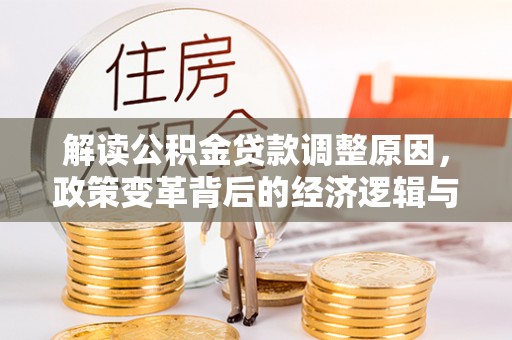 平果解读公积金贷款调整原因，政策变革背后的经济逻辑与民生影响