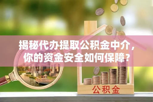平果揭秘代办提取公积金中介，你的资金安全如何保障？