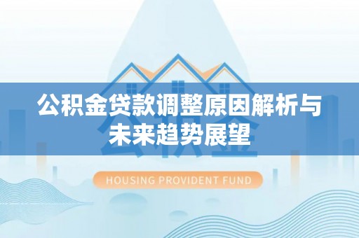 平果公积金贷款调整原因解析与未来趋势展望