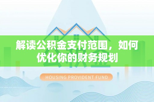平果解读公积金支付范围，如何优化你的财务规划