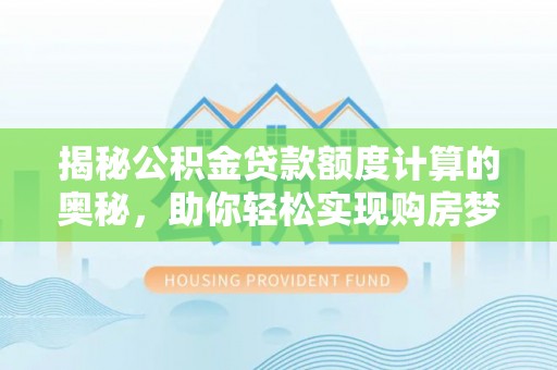 平果揭秘公积金贷款额度计算的奥秘，助你轻松实现购房梦