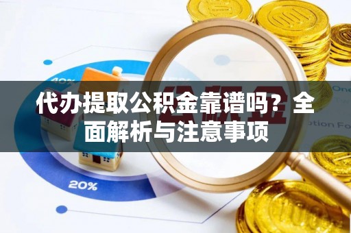 平果代办提取公积金靠谱吗？全面解析与注意事项
